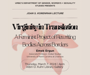 A promotional flyer for an event hosted by UMBC's Department of Gender, Women's, and Sexuality Studies. The flyer announces the Joan S. Korenman Lecture titled "Virginity in Translation: A Feminist Project of Rewriting Bodies Across Borders." The featured speaker is Emek Ergun, Associate Professor of Global Studies at the University of North Carolina at Charlotte. The event will take place on Thursday, March 7, 2024, at 4 PM in the Albin O. Kuhn Library Gallery. The background features a soft, abstract pink flower design, giving the flyer a light and academic tone.